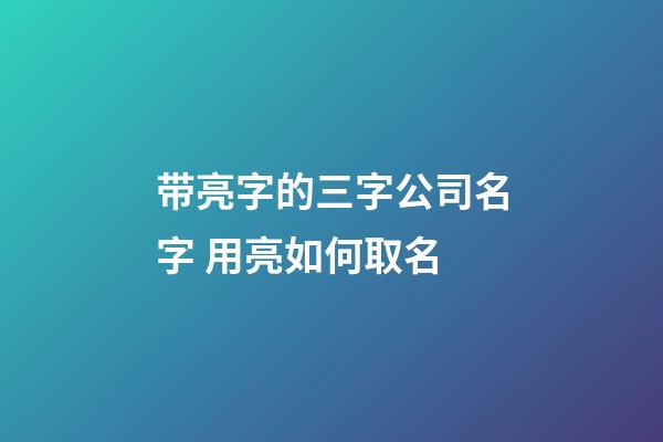 带亮字的三字公司名字 用亮如何取名-第1张-公司起名-玄机派